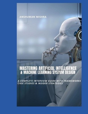 Mastering Artificial Intelligence & Machine Learning System Design: A Complete I