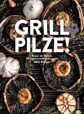 Grill Pilze Besser als Fleisch: 50 vegetarische und vegane BBQ-Rezepte