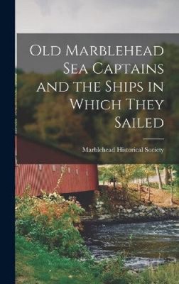 Old Marblehead Sea Captains and the Ships in Which They Sailed