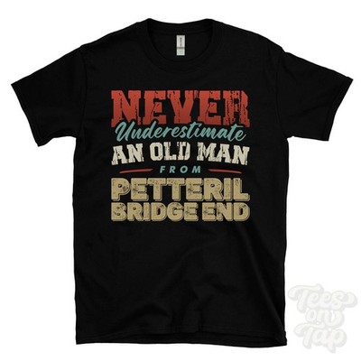 NEVER UNDERESTIMATE AN OLD MAN FROM PETTERIL BRIDGE END T-SHIRT xmas gift