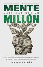Tu mente vale más que un millón: Cómo construir una mentalidad capaz de generar