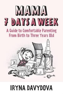Mama 7 Days a Week: A Guide to Comfortable Parenting from Birth to Three Years O
