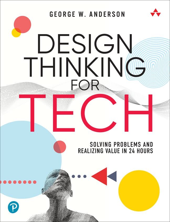 Design Thinking for Tech : Solving Problems and Realizing Value in 24 Hours PBK