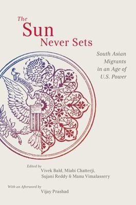 The Sun Never Sets: South Asian Migrants in an Age of U.S. Power (NYU Series...