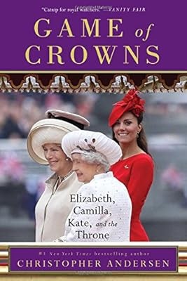 Game of Crowns: Elizabeth, Camilla, Kate, and the Throne, Andersen, Christopher,