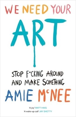 We Need Your Art: Stop F*cking Around and Make Something by Amie Mcnee: Used