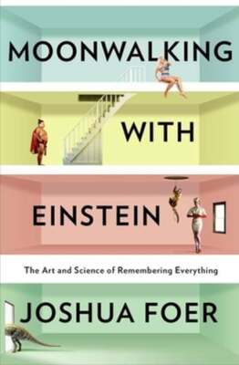 Moonwalking with Einstein: The Art and Science of Remembering Everything by Foer