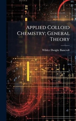 Applied Colloid Chemistry; General Theory by Wilder Dwight 1867- Bancroft Hardco
