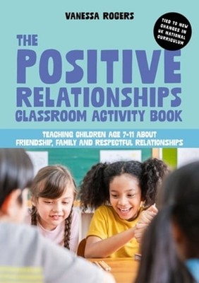 The Positive Relationships Classroom Activity Book: Teaching Children Age 7-11