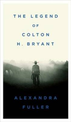 The Legend of Colton H. Bryant - Hardcover By Fuller, Alexandra - VERY GOOD