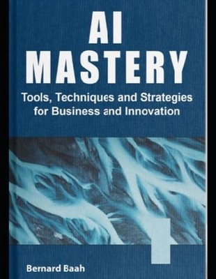 AI Mastery: Tools, Techniques, and Strategies for Business and Innovation by Ber