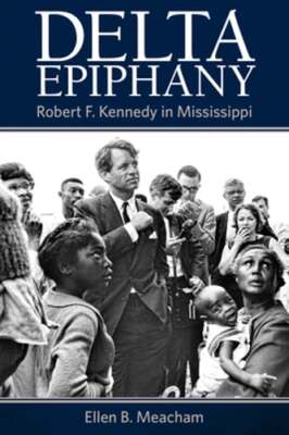 Delta Epiphany: Robert F. Kennedy in Mississippi by Ellen B Meacham: New