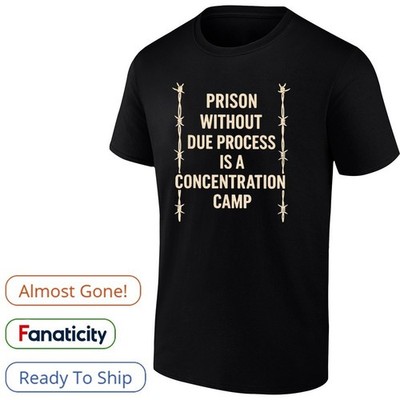 Prison without due process is a concentration camp shirt