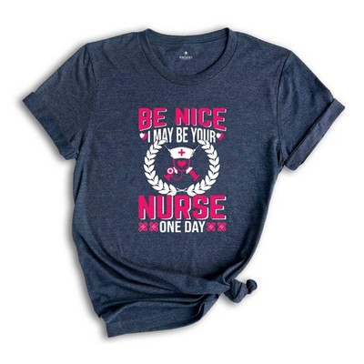 Be Nice I May Be Your Nurse One Day T-Shirt, Nurse Week T-Shirt, Nurse Gifts, Pr