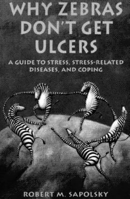Why Zebras Don't Get Ulcers: A Guide to Stress, Stress Related Diseases, and...