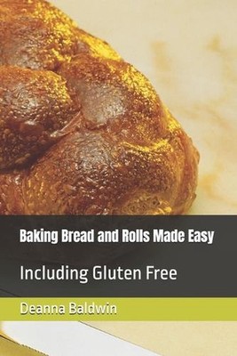 Baking Bread and Rolls Made Easy: Including Gluten Free by Deanna Baldwin Paperb