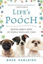 Life's a Pooch: Quotes about Dogs by People Who Love Them by Hadleigh, Boze