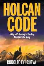 Holcan Code: A Migrant's Journey to Creating Abundance for Many by Eyl Cueva