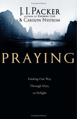 PRAYING: FINDING OUR WAY THROUGH DUTY TO DELIGHT By J. Packer & Carolyn Nystrom