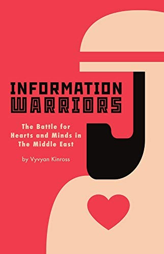Information Warriors - The Battle for Hearts and Minds in the Middle East: 1 By