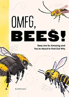 OMFG, BEES!: Bees Are So Amazing and You re About to Find Out Why
