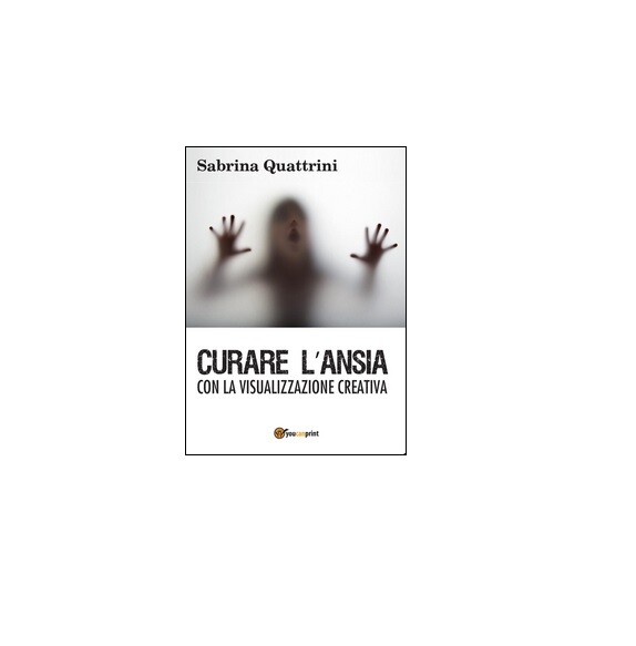 Curare l’ansia con la visualizzazione creativa - Sabrina Quattrini,  2016,  Youc