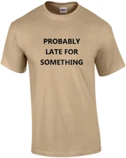 Probably late for something - funny sarcastic t-shirt