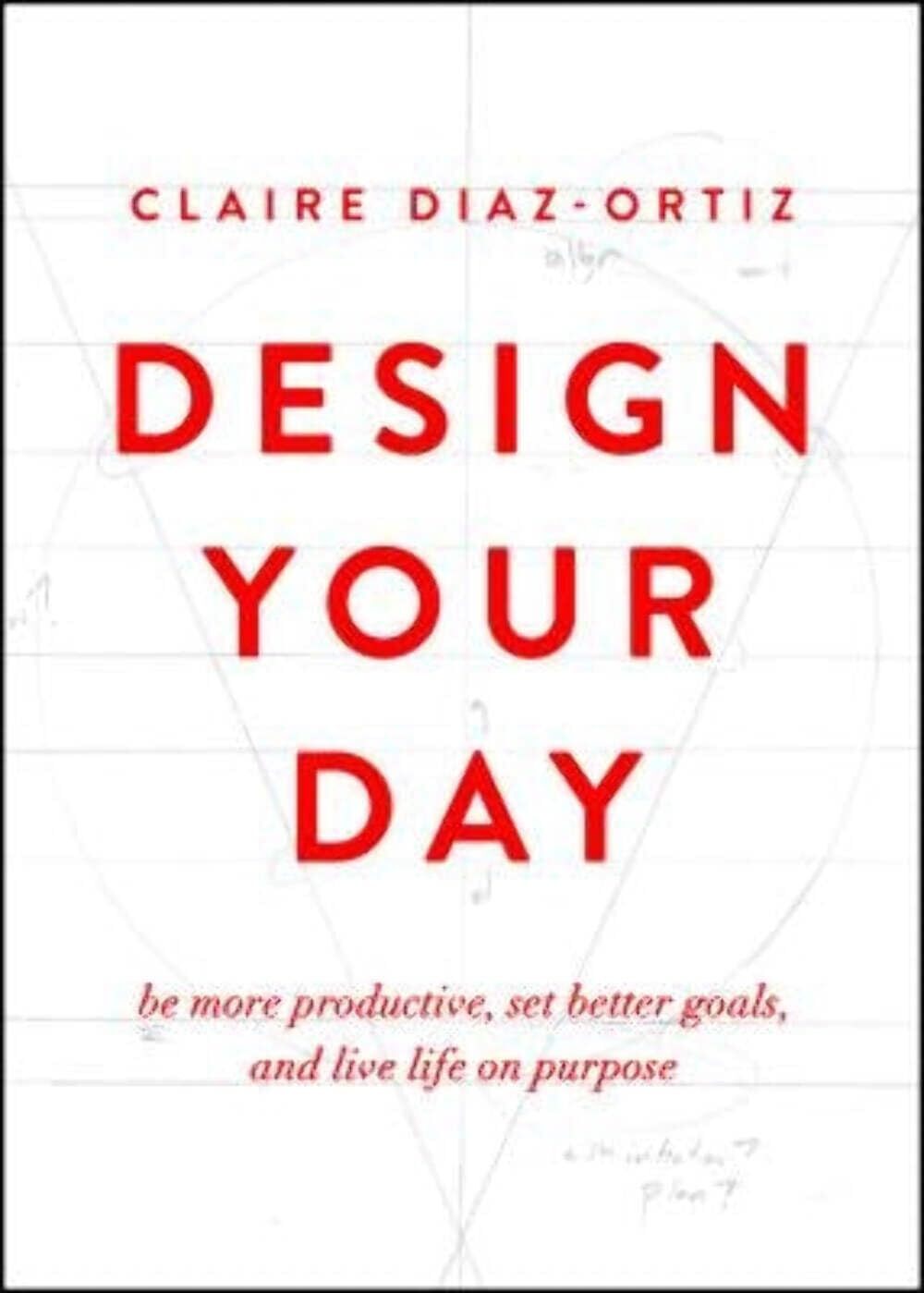 Design Your Day: Be More Productive, Set Better Goals, and Live Life On Purp...