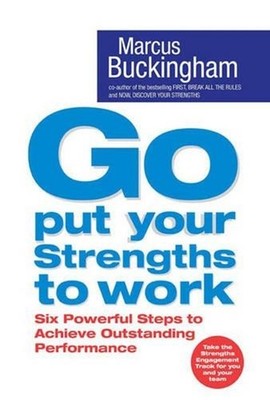 Go Put Your Strengths to Work: Six Powerful Steps to Achieve Outstanding Perform