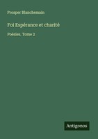 Foi EspéRance Et Charité PoéSies. Tome 2 Prosper Blanchemain Taschenbuch 2025