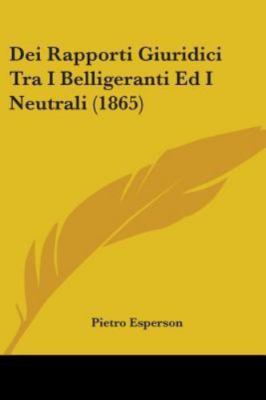 Dei Rapporti Giuridici Tra I Belligeranti Ed I Neutrali (186 by Esperson, Pie...