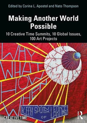 Making Another World Possible: 10 Creative Time Summits, 10 Global Issues, 100 A