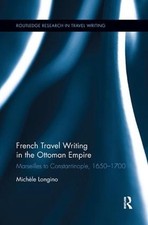 French Travel Writing in the Ottoman Empire: Marseilles to Constantinople, 1650-