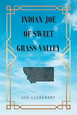 Indian Joe of Sweet Grass Valley by Joe Glueckert Paperback Book
