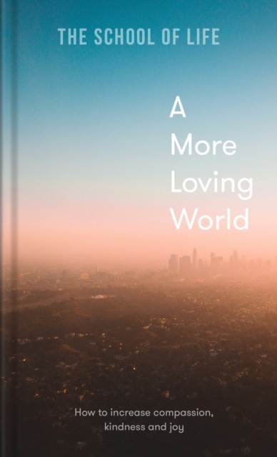 A More Loving World by The School of Life (Hardback Book)