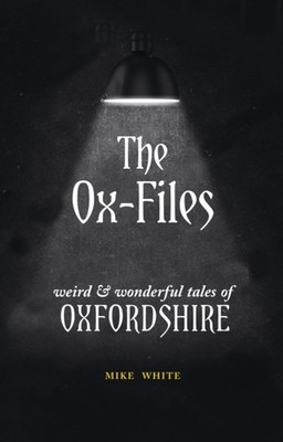 The Ox-Files: weird and wonderful tales of Oxfordshire by Mike White PAPERBACK