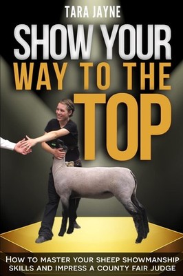 Show Your Way to the Top: How to Master Your Sheep Showmanship Skills and Im...