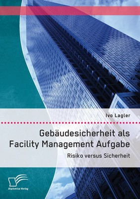 Ivo Lagler | Gebäudesicherheit als Facility Management Aufgabe: Risiko versus...