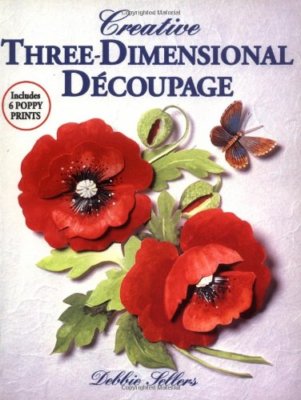 Creative Three-dimensional Decoupage: Includes 6 Poppy Prints,Debbie Sellers