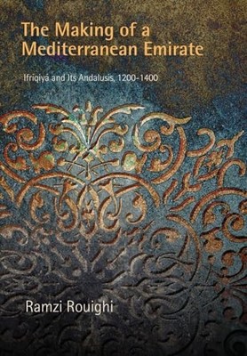 The Making of a Mediterranean Emirate: Ifriqiya and Its Andalusis, 12-14 by Ram