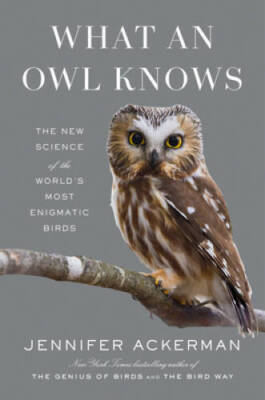 What an Owl Knows: The New Science of the Worlds Most Enigmatic Birds - GOOD