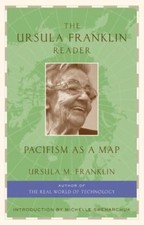 The Ursula Franklin Reader: Pacifism as a Map by Ursula Franklin