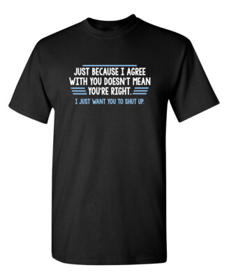 Just Because I Agree With You Doesn't Mean You're Right. I Just Want You To S...
