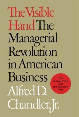 The Visible Hand: The Managerial Revolution in American Business by Chandler