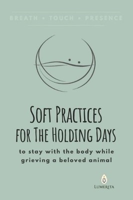 Soft Practices for The Holding Days: to stay with the body while grieving a belo