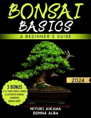 Bonsai Basics: A Beginner's Guide. A Guide To Growing,  -  NEW Alba;Donna; Aik