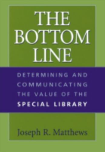 The Bottom Line: Determining and Communicating the Value of the Special Library,