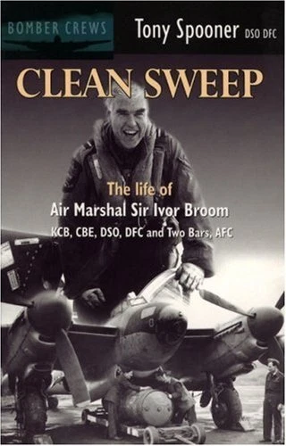 Clean Sweep: The Life of Air Marshal Sir Ivor Broom (Bomber crews) By Tony Spoo