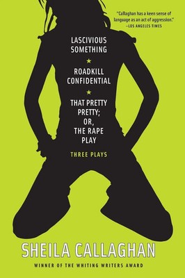 Sheila Callaghan | Lascivious Something/Roadkill Confidential/That Pretty...
