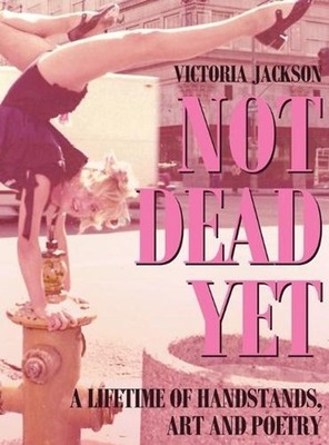 Not Dead Yet: A Lifetime of Handstands, Art & Poetry by Victoria Jackson Hardcov
